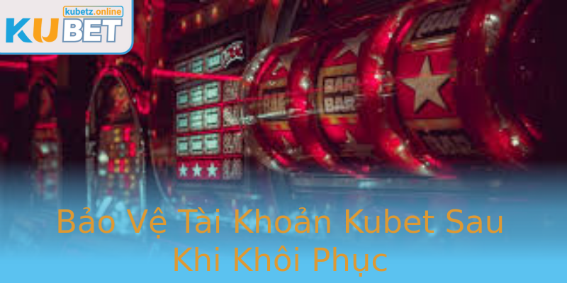 Bảo Vệ Tài Khoản Kubet Sau Khi Khôi Phục Bảo Vệ Tài Khoản Kubet Sau Khi Khôi Phục
