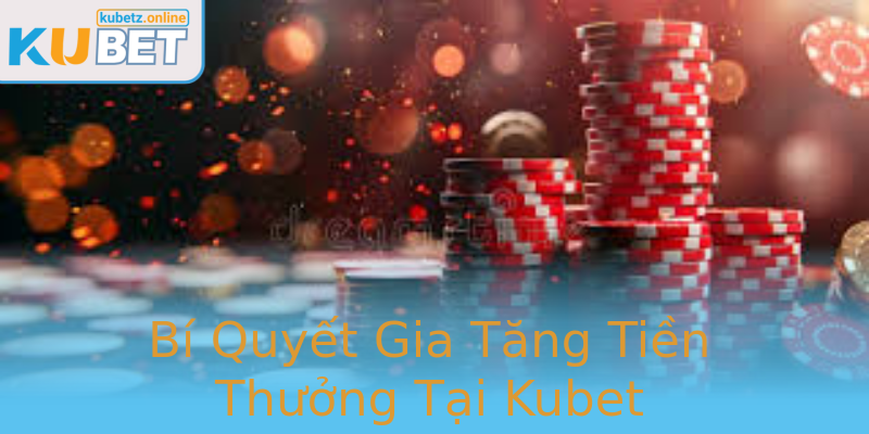 Bí Quyết Gia Tăng Tiền Thưởng Tại Kubet