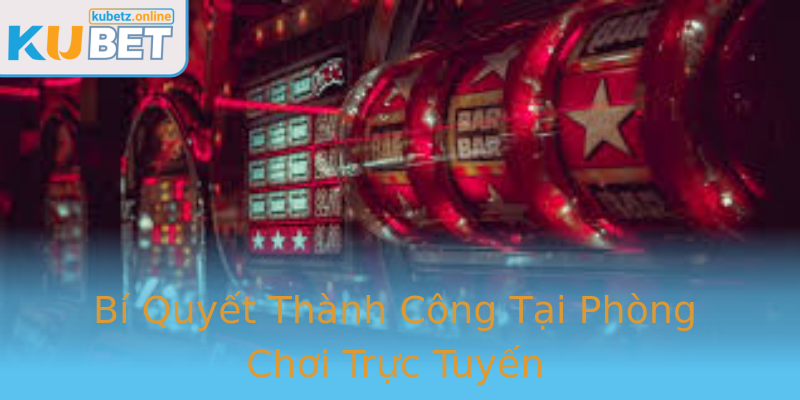 Bí Quyết Thành Công Tại Phòng Chơi Trực Tuyến