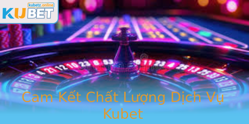 Cam Kết Chất Lượng Dịch Vụ Kubet