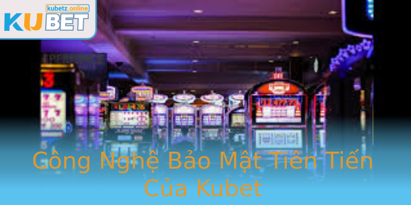 Công Nghệ Bảo Mật Tiên Tiến Của Kubet