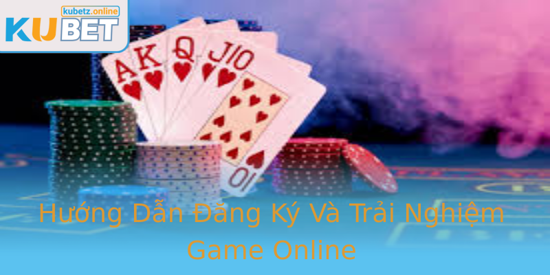 Hướng Dẫn Đăng Ký Và Trải Nghiệm Game Online