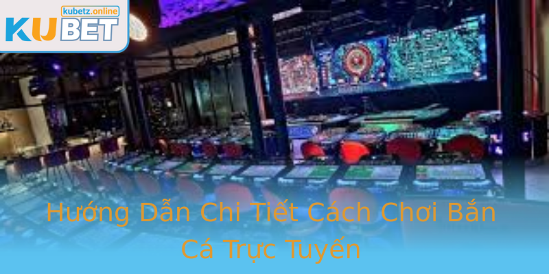 Hướng Dẫn Chi Tiết Cách Chơi Bắn Cá Trực Tuyến