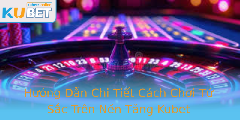 Hướng Dẫn Chi Tiết Cách Chơi Tứ Sắc Trên Nền Tảng Kubet