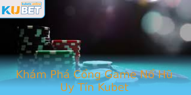 Khám Phá Cổng Game Nổ Hũ Uy Tín Kubet