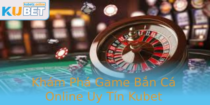 Khám Phá Game Bắn Cá Online Uy Tín Kubet Khám Phá Game Bắn Cá Online Uy Tín Kubet