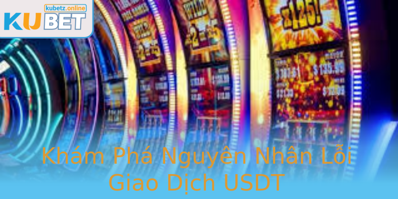 Khám Phá Nguyên Nhân Lỗi Giao Dịch USDT