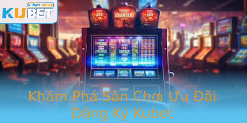 Khám Phá Sân Chơi Ưu Đãi Đăng Ký Kubet