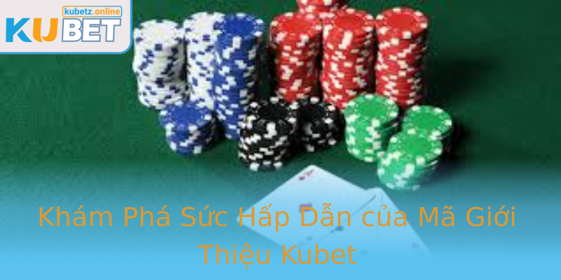 Khám Phá Sức Hấp Dẫn của Mã Giới Thiệu Kubet Khám Phá Sức Hấp Dẫn của Mã Giới Thiệu Kubet