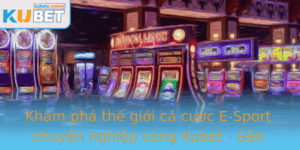 Kham Pha The Gioi Ca Cuoc E Sport Chuyen Nghiep Cung Kubet San Choi Inh Cao Cua Game Oi Khang Truc T 2