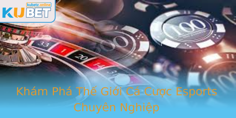 Khám Phá Thế Giới Cá Cược Esports Chuyên Nghiệp