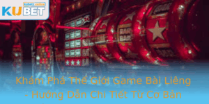 Kham Pha The Gioi Game Bai Lieng Huong Dan Chi Tiet Tu Co Ban En Chuyen Nghiep Tai Kubet