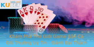 Kham Pha The Gioi Game Ban Ca Oi Thuong Uy Tin Anh Bai Thach Thuc Cung Kubet