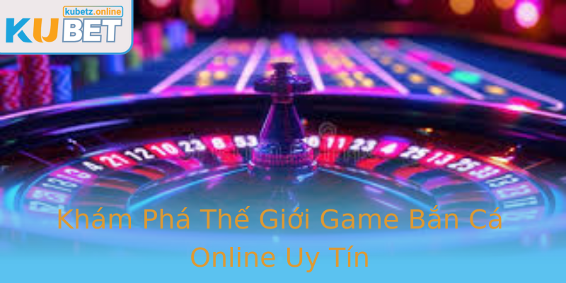 Khám Phá Thế Giới Game Bắn Cá Online Uy Tín