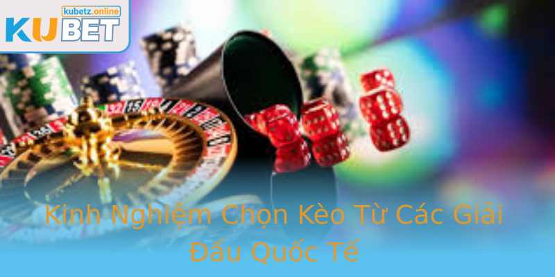 Kinh Nghiệm Chọn Kèo Từ Các Giải Đấu Quốc Tế Kinh Nghiệm Chọn Kèo Từ Các Giải Đấu Quốc Tế