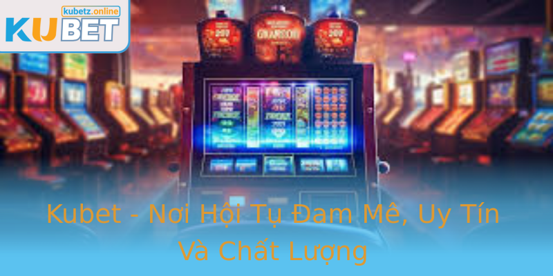 Kubet - Nơi Hội Tụ Đam Mê, Uy Tín Và Chất Lượng
