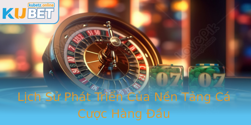 Lịch Sử Phát Triển Của Nền Tảng Cá Cược Hàng Đầu