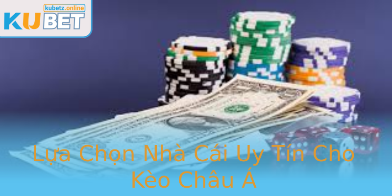 Lựa Chọn Nhà Cái Uy Tín Cho Kèo Châu Á