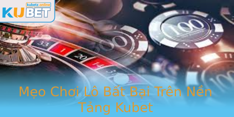 Mẹo Chơi Lô Bất Bại Trên Nền Tảng Kubet Mẹo Chơi Lô Bất Bại Trên Nền Tảng Kubet