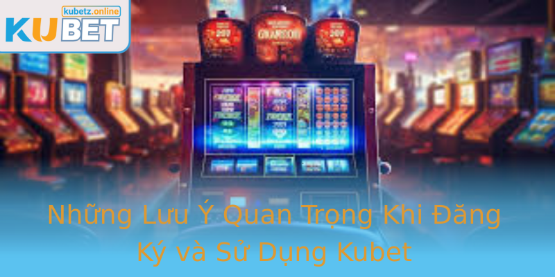 Những Lưu Ý Quan Trọng Khi Đăng Ký và Sử Dụng Kubet Những Lưu Ý Quan Trọng Khi Đăng Ký và Sử Dụng Kubet