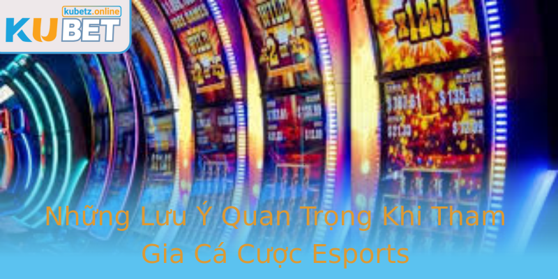Những Lưu Ý Quan Trọng Khi Tham Gia Cá Cược Esports