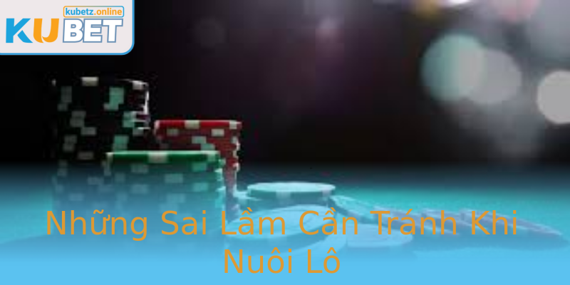 Những Sai Lầm Cần Tránh Khi Nuôi Lô Những Sai Lầm Cần Tránh Khi Nuôi Lô