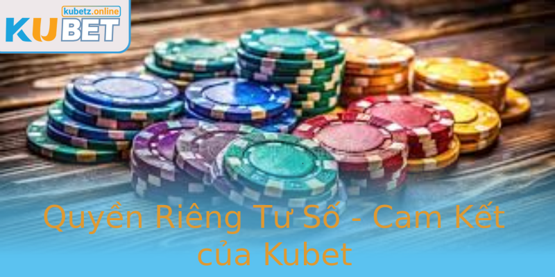 Quyền Riêng Tư Số - Cam Kết của Kubet