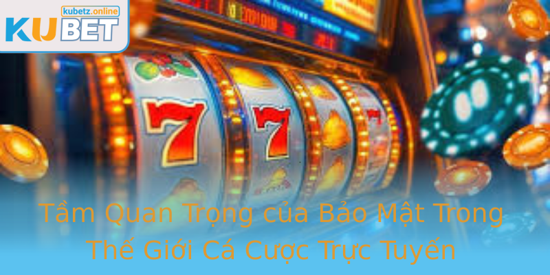 Tầm Quan Trọng của Bảo Mật Trong Thế Giới Cá Cược Trực Tuyến
