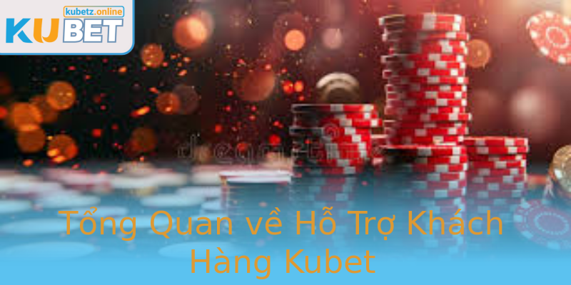 Tổng Quan về Hỗ Trợ Khách Hàng Kubet