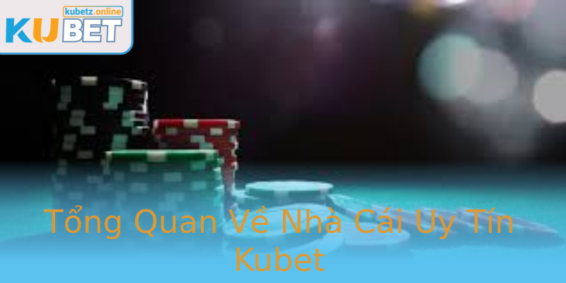 Tổng Quan Về Nhà Cái Uy Tín Kubet
