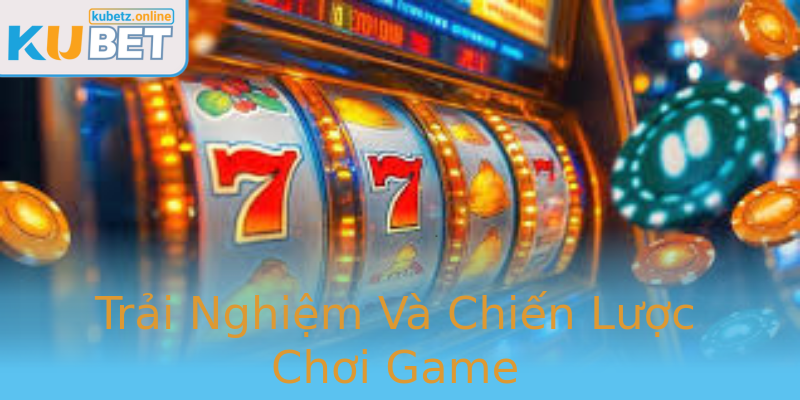 Trải Nghiệm Và Chiến Lược Chơi Game