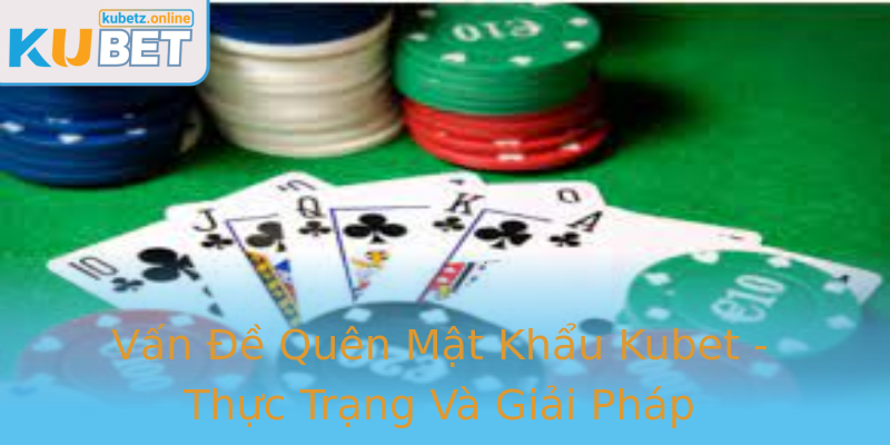 Vấn Đề Quên Mật Khẩu Kubet - Thực Trạng Và Giải Pháp Vấn Đề Quên Mật Khẩu Kubet - Thực Trạng Và Giải Pháp